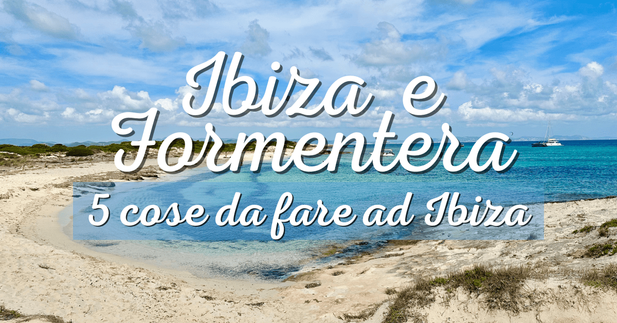 Ibiza e Formentera: 5 cosa da fare ad Ibiza